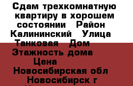 Сдам трехкомнатную квартиру в хорошем состоянии › Район ­ Калининский › Улица ­ Танковая › Дом ­ 30 › Этажность дома ­ 12 › Цена ­ 19 000 - Новосибирская обл., Новосибирск г. Недвижимость » Квартиры аренда   . Новосибирская обл.,Новосибирск г.